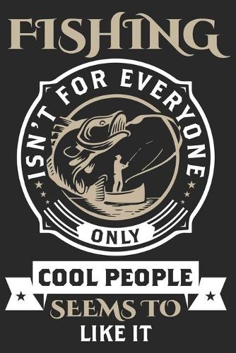 Fishing isn't for everyone only cool people seems to like it: Fishing Logbook for fishing lover to keep note of fishing days activity