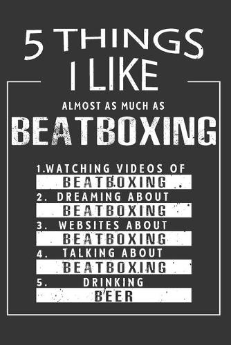 5 Things I Like Almost As Much As Beatboxing Watching Videos Of Beatboxing Dreaming About Beatboxing Websites About Beatboxing Talking About Beatboxing Drinking Beer