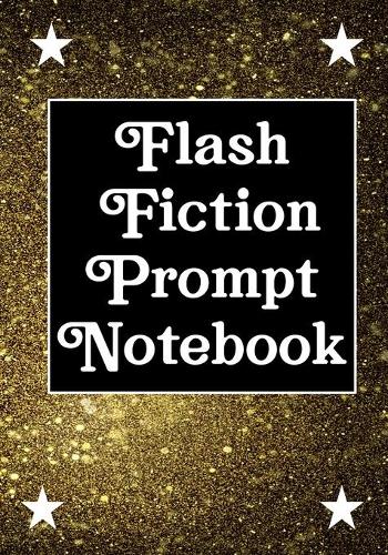 Flash Fiction Prompt Notebook: Workbook for Writing Short Stories And Flash Fictions - Motivation and Prompts to Write A Story, Essays, Novels