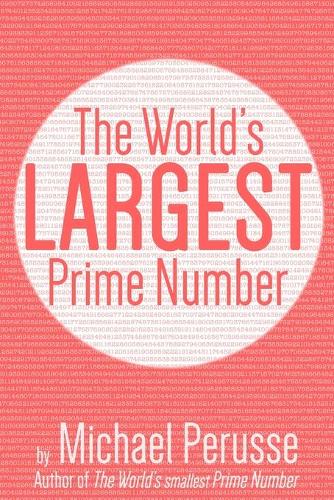 World's Largest Prime Number: by Michael Perusse, Author of the World's Smallest Prime Number