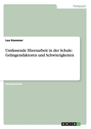 Umfassende Elternarbeit in der Schule: Gelingensfaktoren und Schwierigkeiten(German)