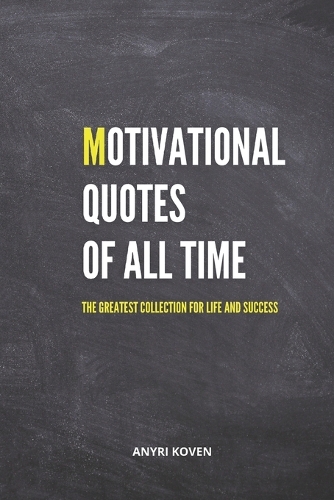 Motivational Quotes of All Time: The Greatest Collection for Life and Success Ageless Wisdom to Empower Your Life Inspirational and Motivational Quotes Book