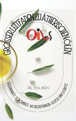 Grosser Leitfaden Zu Ätherischen Ölen: Gesundheit, Schönheit, Wohlbefinden, Glück Und Schutz