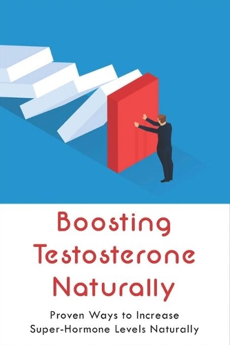 Boosting Testosterone Naturally: Proven Ways to Increase Super-Hormone Levels Naturally: Food To Increase Testosterone Levels Naturally