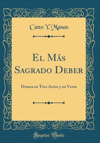 El Más Sagrado Deber: Drama en Tres Actos y en Verso (Classic Reprint)