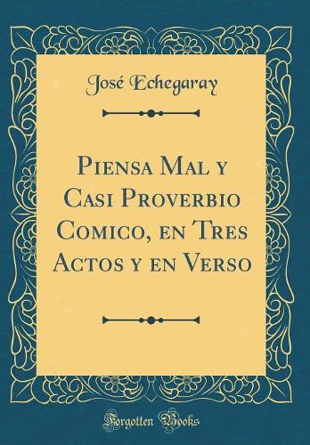 Piensa Mal y Casi Proverbio Comico, en Tres Actos y en Verso (Classic Reprint)