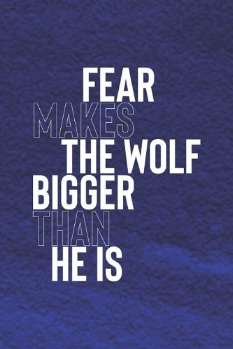 Fear Makes The Wolf Bigger Than He Is: Daily Success, Motivation and Everyday Inspiration For Your Best Year Ever, 365 days to more Happiness Motivational Year Long Journal / Daily Notebo