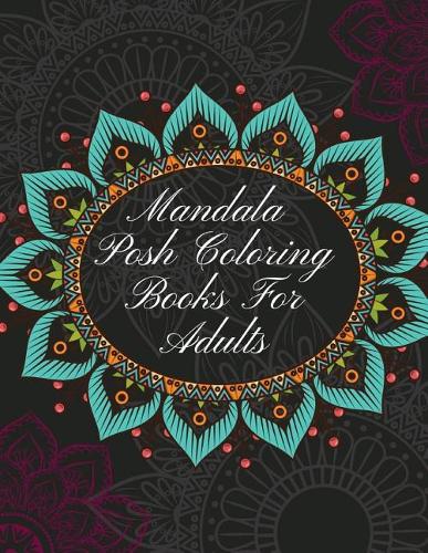 Mandala Posh Coloring Books For Adults: The Art of Mandala Adult Coloring Book Featuring Beautiful Mandalas Designed to Soothe the Soul, Hand Drawn Designs Printed on Quality Paper