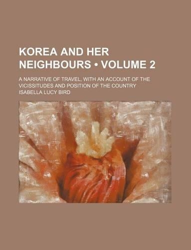 Korea and Her Neighbours (Volume 2); A Narrative of Travel, with an Account of the Vicissitudes and Position of the Country