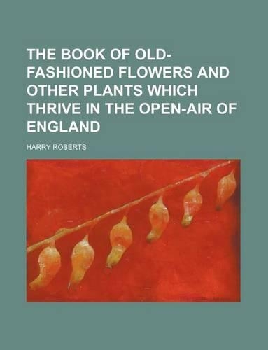 The Book of Old-Fashioned Flowers and Other Plants Which Thrive in the Open-Air of England