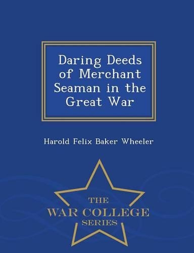 Daring Deeds of Merchant Seaman in the Great War - War College Series