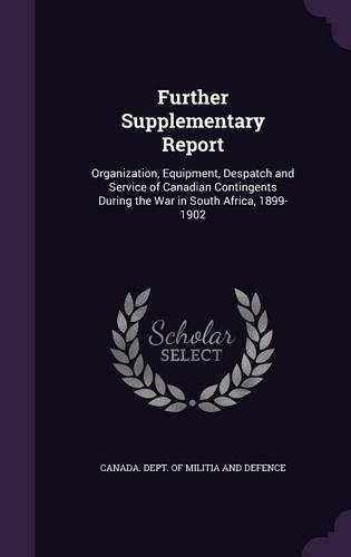 Further Supplementary Report: Organization, Equipment, Despatch and Service of Canadian Contingents During the War in South Africa, 1899-1902(English)