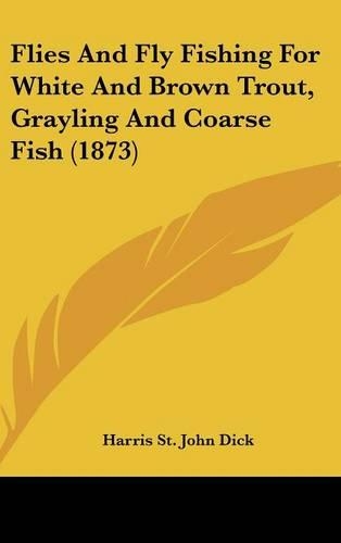 Flies and Fly Fishing for White and Brown Trout, Grayling and Coarse Fish (1873)