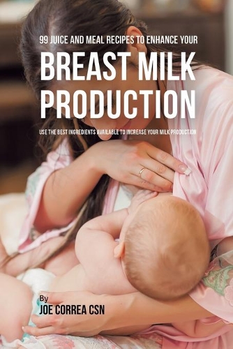 99 Juice and Meal Recipes to Enhance Your Breast Milk Production