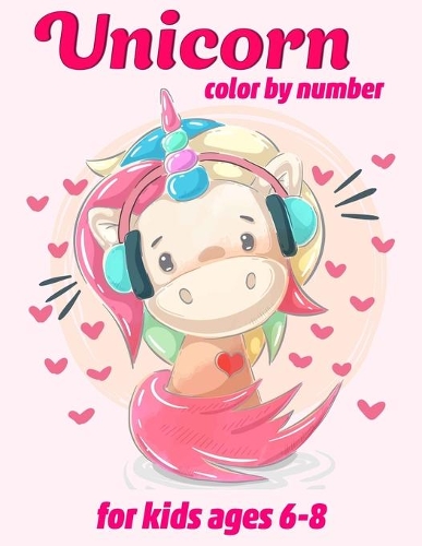 Unicorn Color By Number For Kids Ages 6-8: Unicorn Color By Number Coloring Book for Kids and Holiday Activity Books for Kids (Unicorn Books for Kids)