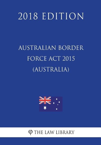 Australian Border Force ACT 2015 (Australia) (2018 Edition)