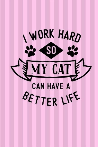 I Work Hard So My Cat Can Have a Better Life