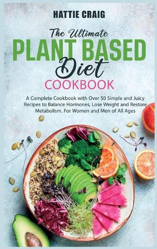 The Ultimate Plant-Based Diet Cookbook: A Complete Cookbook with Over 50 Simple and Juicy Recipes to Balance Hormones, Lose Weight and Restore Metabolism. For Women and Men of All Ages
