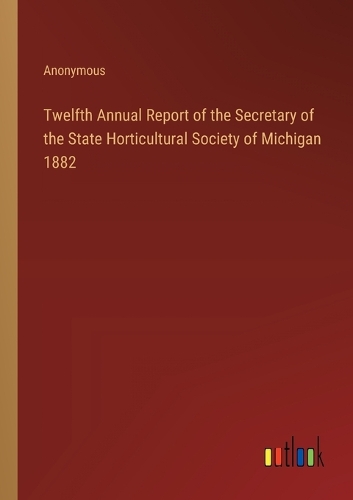 Twelfth Annual Report of the Secretary of the State Horticultural Society of Michigan 1882