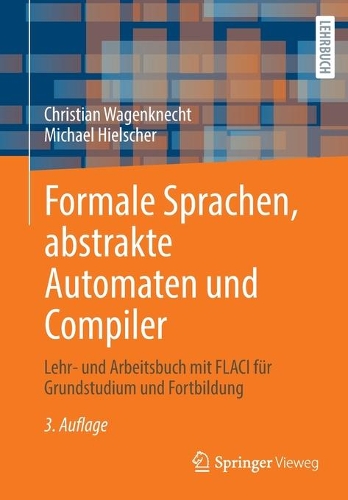 Formale Sprachen, abstrakte Automaten und Compiler: Lehr- und Arbeitsbuch mit FLACI für Grundstudium und Fortbildung