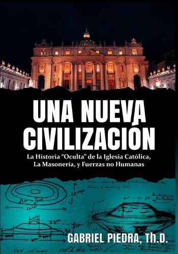 Una Nueva Civilización: La Historia "Oculta" de la Iglesia Católica, La Masonería, y Fuerzas no Humanas