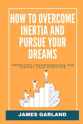 How to Overcome Inertia and Pursue your dreams: Embracing transformation and Finding your direction