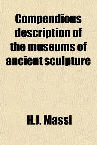 Compendious Description of the Museums of Ancient Sculpture, Greek and Roman, in the Vatican Palace; Greek and Roman, in the Vatican Palace with the Addition of the Etruscan and Egyptian Museums--