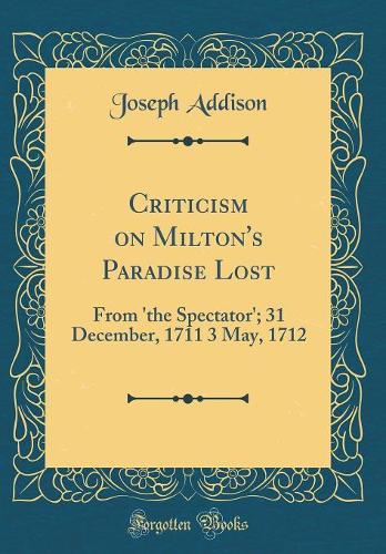 Criticism on Milton's Paradise Lost: From 'the Spectator'; 31 December, 1711 3 May, 1712 (Classic Reprint)