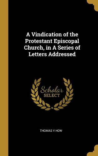 A Vindication of the Protestant Episcopal Church, in A Series of Letters Addressed