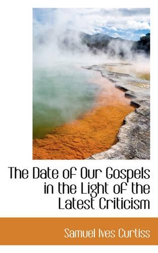 The Date of Our Gospels in the Light of the Latest Criticism