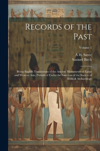 Records of the Past: Being English Translations of the Ancient Monuments of Egypt and Western Asia, Published Under the Sanction of the Society of Biblical Archaeology; 