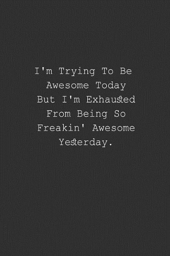 I'm Trying To Be Awesome Today But I'm Exhausted From Being So Freakin' Awesome Yesterday