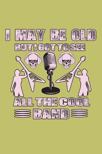 I May Be Old But I Got To see All The Cool Bands