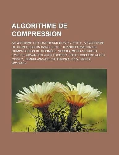 Algorithme de Compression: Algorithme de Compression Avec Perte, Algorithme de Compression Sans Perte, Transformation En Compression de Donnees,(French)