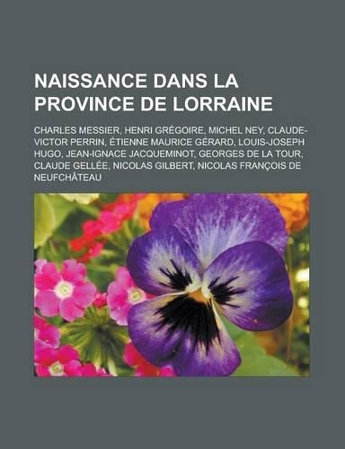 Naissance Dans La Province de Lorraine: Charles Messier, Henri Gregoire, Michel Ney, Claude-Victor Perrin, Etienne Maurice Gerard, Louis-Joseph Hugo, Jean-Ignace Jacqueminot, Georges de La(French)