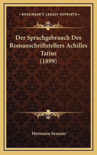 Der Sprachgebrauch Des Romanschriftstellers Achilles Tatius (1899)