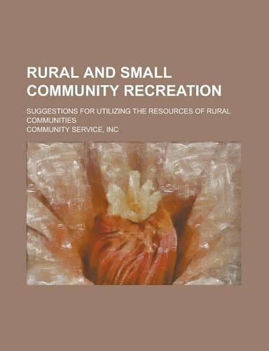Rural and Small Community Recreation; Suggestions for Utilizing the Resources of Rural Communities: (English)