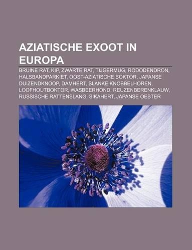 Aziatische Exoot in Europa: Bruine Rat, Kip, Zwarte Rat, Tijgermug, Rododendron, Halsbandparkiet, Oost-Aziatische Boktor, Japanse Duizendknoop(Dutch)