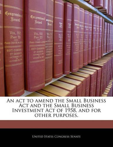 An ACT to Amend the Small Business ACT and the Small Business Investment Act of 1958, and for Other Purposes.