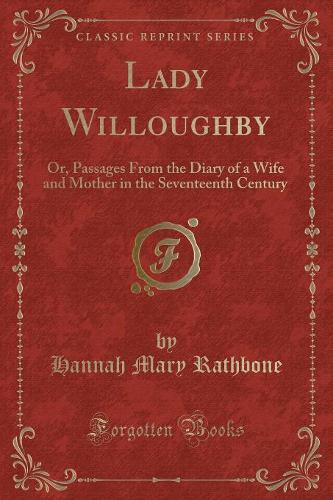 Lady Willoughby: Or, Passages from the Diary of a Wife and Mother in the Seventeenth Century (Classic Reprint)(English)