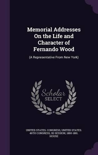 Memorial Addresses On the Life and Character of Fernando Wood