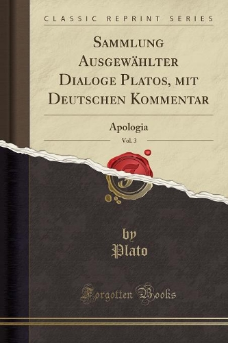 Sammlung Ausgewählter Dialoge Platos, mit Deutschen Kommentar, Vol. 3: Apologia (Classic Reprint)