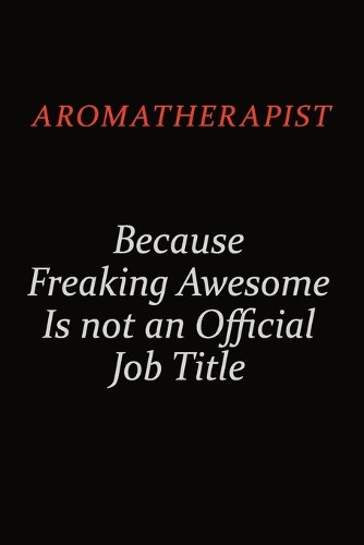 Aromatherapist Because Freaking Awesome Is Not An Official Job Title: Career journal, notebook and writing journal for encouraging men, women and kids. A framework for building your career.