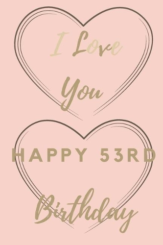 I Love You Happy 53rd Birthday: 53rd Birthday Gift / Journal / Notebook / Unique Birthday Card Alternative Quote