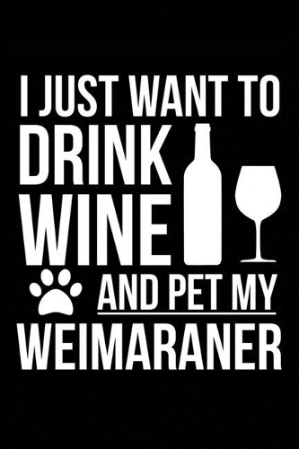 I just want to drink wine and pet my Weimaraner dog mom dog dad Wine lover Journal Notebook