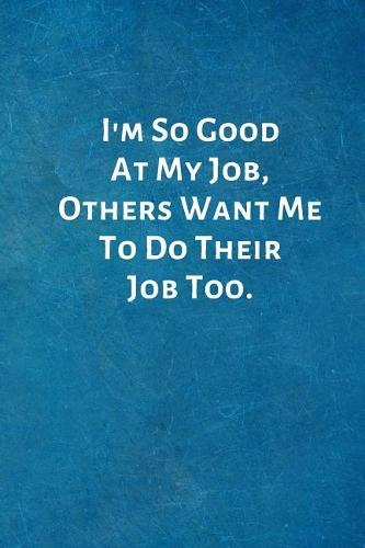 I'm So Good At My Job, Others Want Me To Do Their Job Too.: Office Lined Blank Notebook Journal with a funny saying on the outside