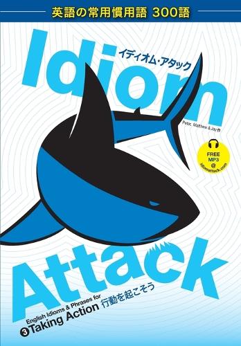 Idiom Attack Vol. 3 - English Idioms & Phrases for Taking Action (Japanese Edition): &#12452;&#12487;&#12451;&#12458;&#12512;&#12539;&#12450;&#12479;&#12483;&#12463; 3 - &#34892;&#21205;&#12434;&#36215;&#12371;&#12381;&#12358;(Idiom Attack)