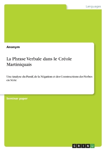 La Phrase Verbale dans le Créole Martiniquais: Une Analyse du Passif, de la Négation et des Constructions des Verbes en Série
