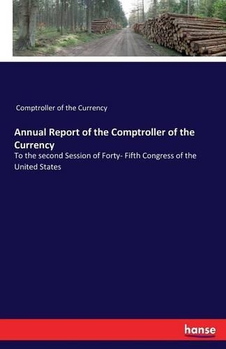 Annual Report of the Comptroller of the Currency: To the second Session of Forty- Fifth Congress of the United States(English)