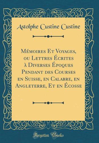 Memoires Et Voyages, Ou Lettres Ecrites a Diverses Epoques Pendant Des Courses En Suisse, En Calabre, En Angleterre, Et En Ecosse (Classic Reprint)
